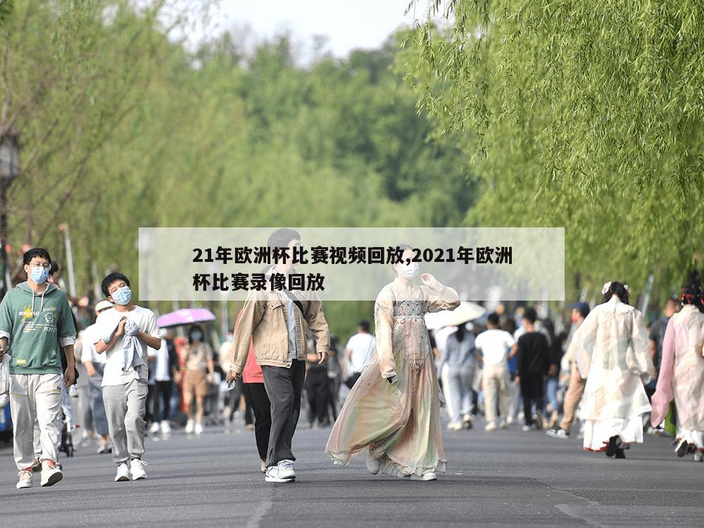 21年欧洲杯比赛视频回放,2021年欧洲杯比赛录像回放