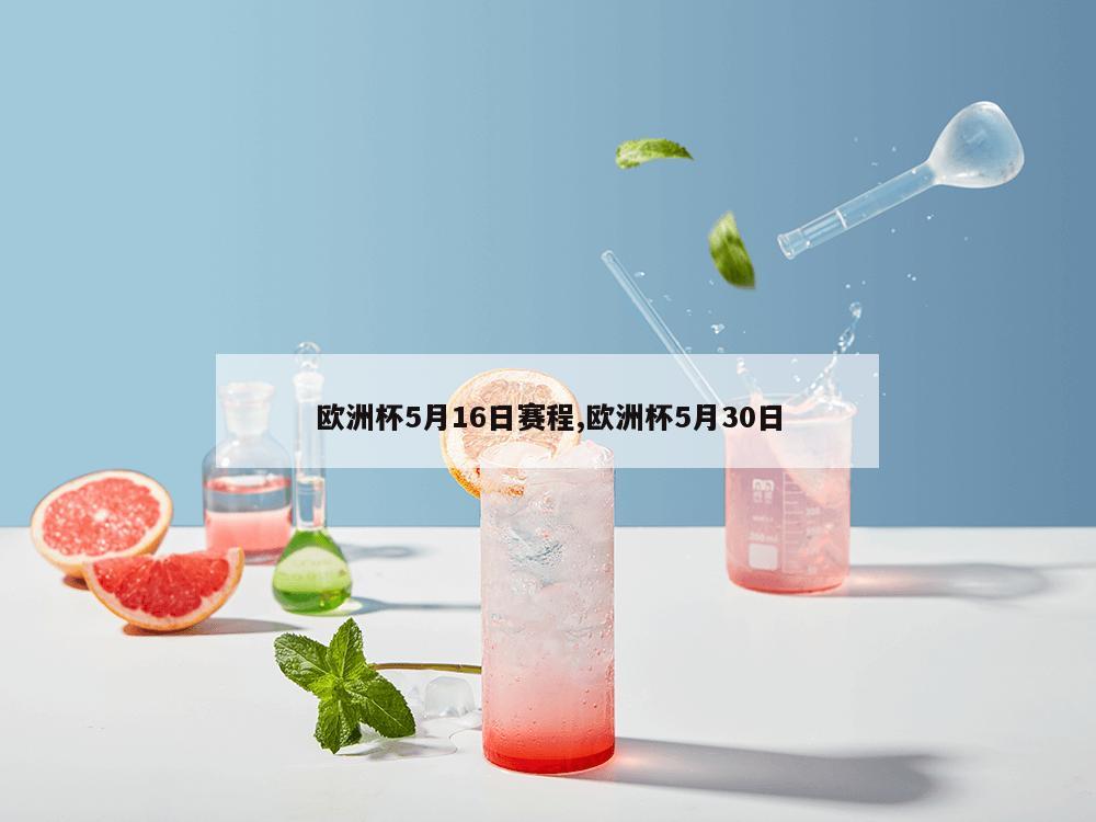 欧洲杯5月16日赛程,欧洲杯5月30日