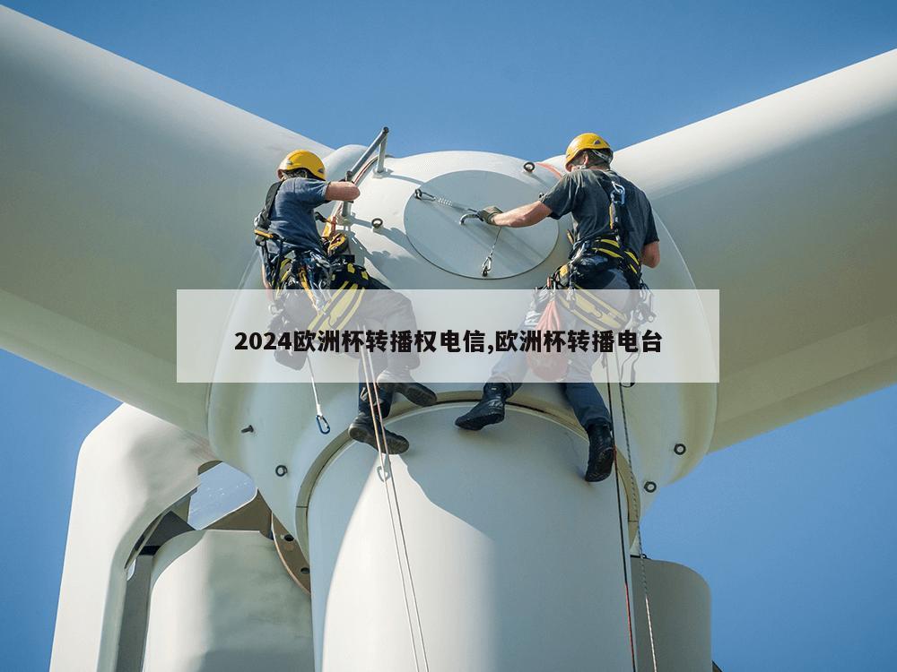 2024欧洲杯转播权电信,欧洲杯转播电台