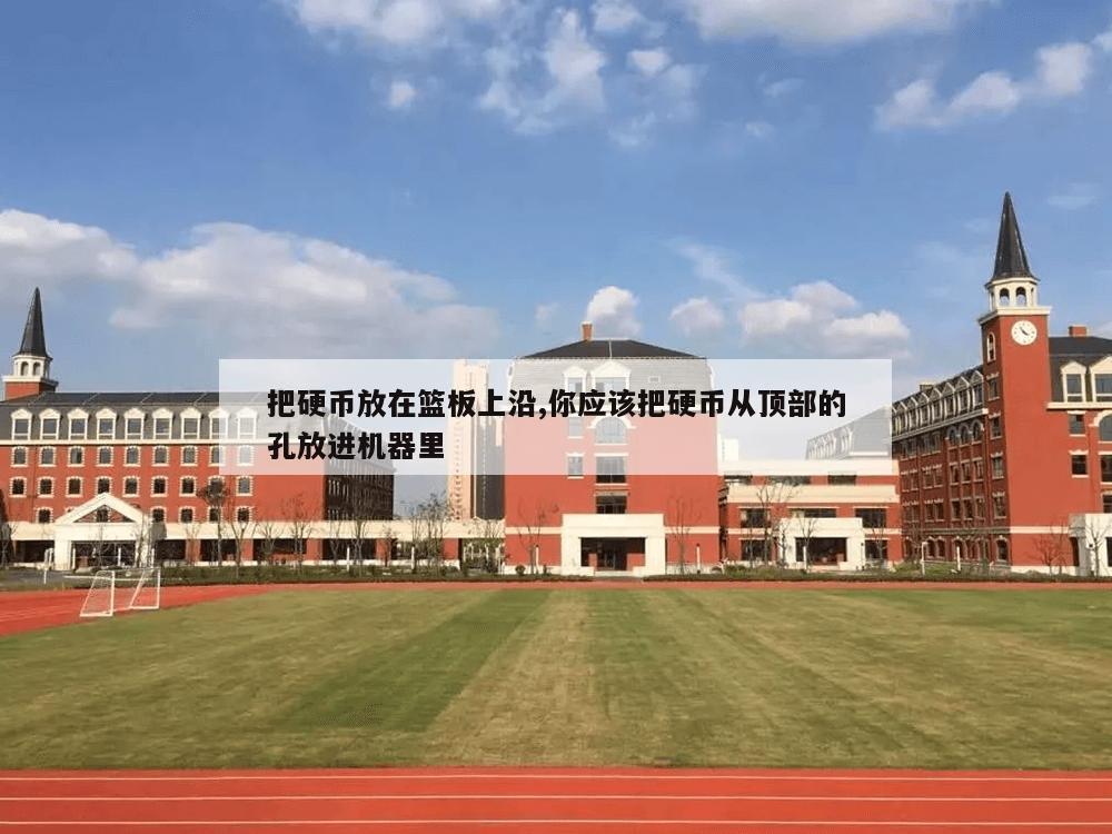 把硬币放在篮板上沿,你应该把硬币从顶部的孔放进机器里