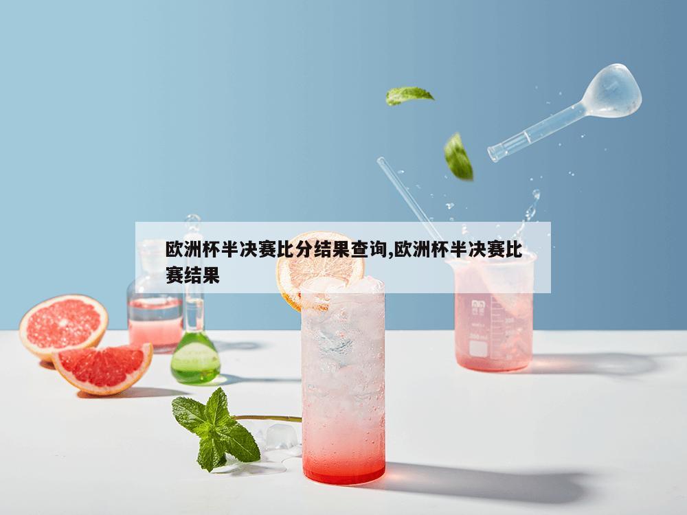 欧洲杯半决赛比分结果查询,欧洲杯半决赛比赛结果