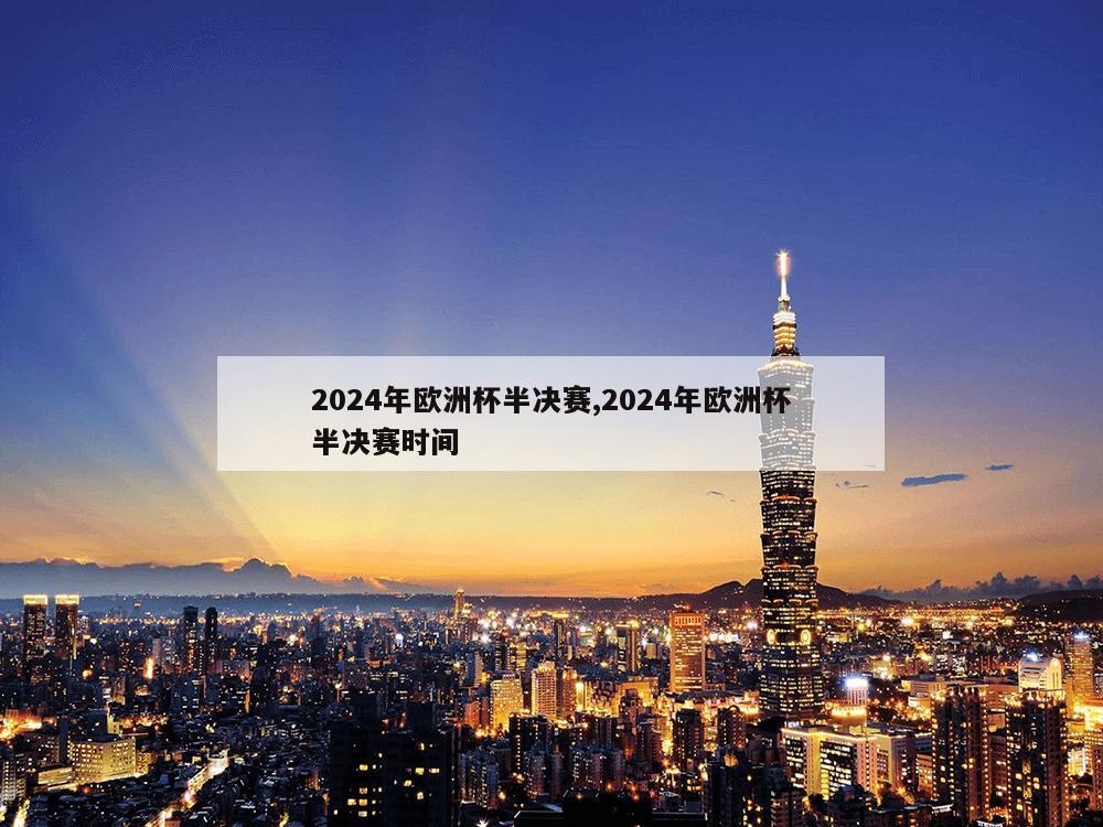 2024年欧洲杯半决赛,2024年欧洲杯半决赛时间