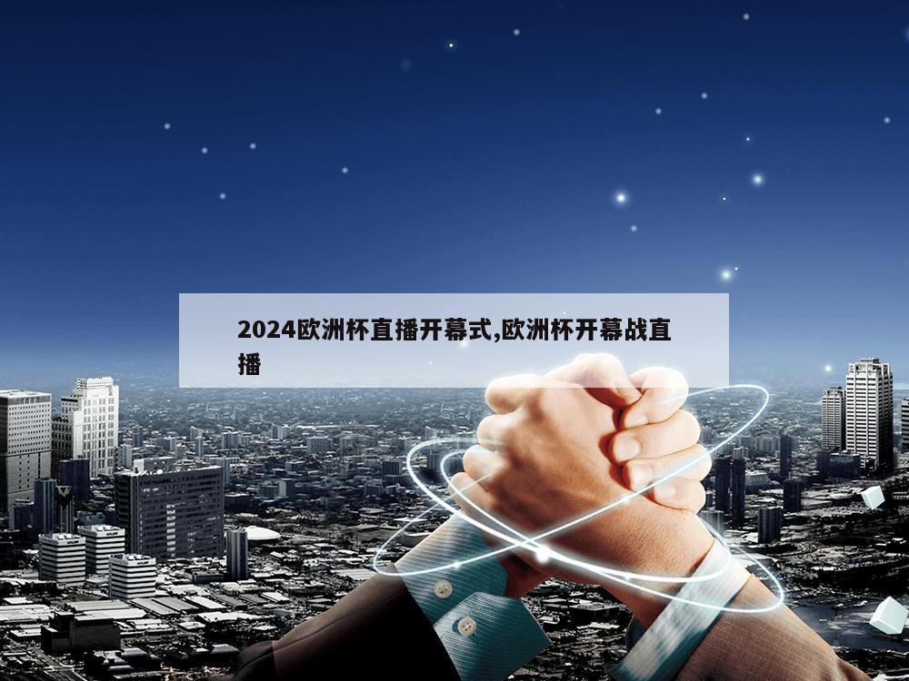 2024欧洲杯直播开幕式,欧洲杯开幕战直播