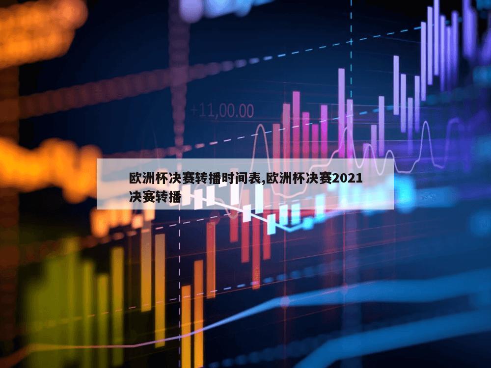 欧洲杯决赛转播时间表,欧洲杯决赛2021决赛转播