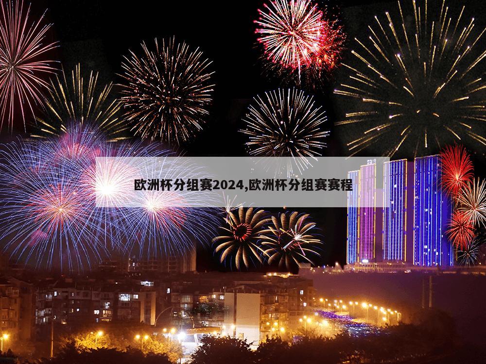 欧洲杯分组赛2024,欧洲杯分组赛赛程